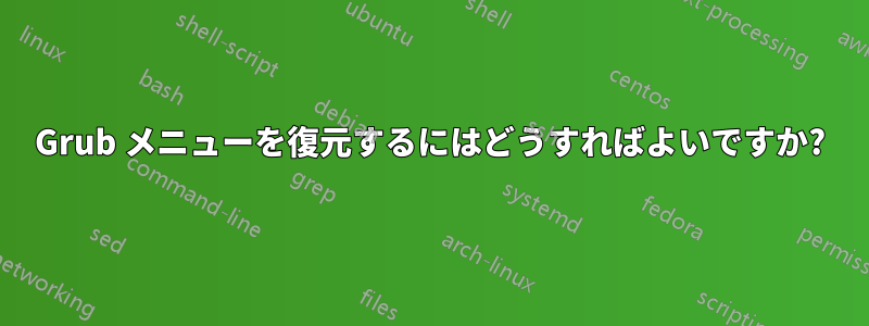 Grub メニューを復元するにはどうすればよいですか?