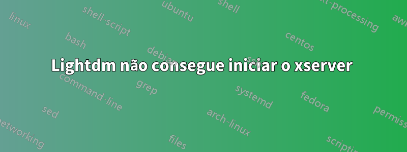 Lightdm não consegue iniciar o xserver