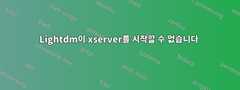 Lightdm이 xserver를 시작할 수 없습니다