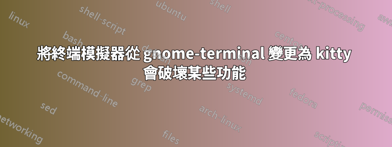 將終端模擬器從 gnome-terminal 變更為 kitty 會破壞某些功能