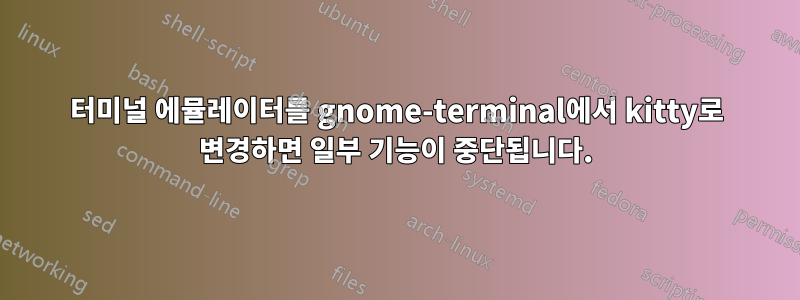 터미널 에뮬레이터를 gnome-terminal에서 kitty로 변경하면 일부 기능이 중단됩니다.