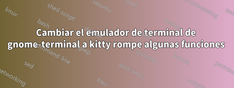 Cambiar el emulador de terminal de gnome-terminal a kitty rompe algunas funciones