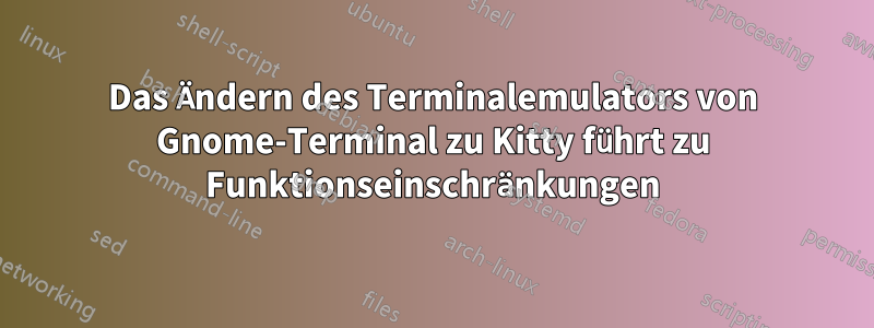 Das Ändern des Terminalemulators von Gnome-Terminal zu Kitty führt zu Funktionseinschränkungen