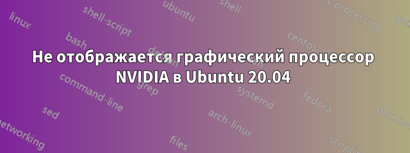 Не отображается графический процессор NVIDIA в Ubuntu 20.04