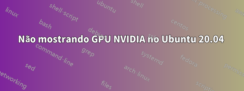 Não mostrando GPU NVIDIA no Ubuntu 20.04