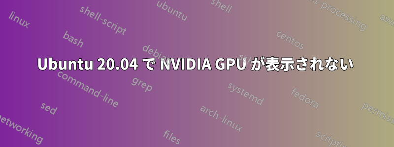 Ubuntu 20.04 で NVIDIA GPU が表示されない