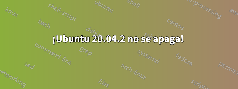 ¡Ubuntu 20.04.2 no se apaga!