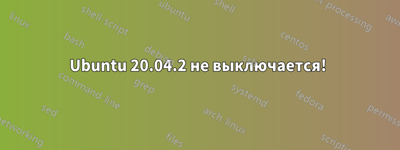 Ubuntu 20.04.2 не выключается!