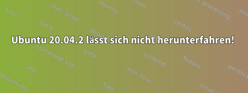 Ubuntu 20.04.2 lässt sich nicht herunterfahren!