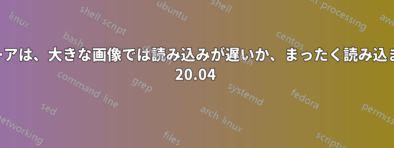 画像ビューアは、大きな画像では読み込みが遅いか、まったく読み込まれません 20.04