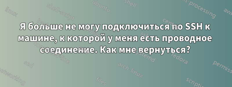 Я больше не могу подключиться по SSH к машине, к которой у меня есть проводное соединение. Как мне вернуться?