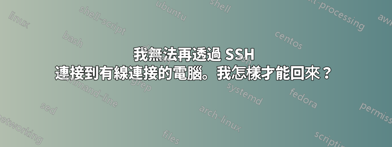 我無法再透過 SSH 連接到有線連接的電腦。我怎樣才能回來？