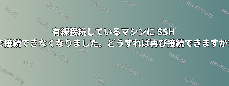 有線接続しているマシンに SSH で接続できなくなりました。どうすれば再び接続できますか?