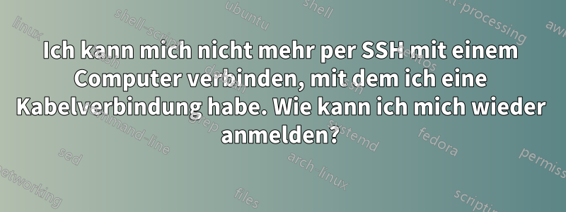 Ich kann mich nicht mehr per SSH mit einem Computer verbinden, mit dem ich eine Kabelverbindung habe. Wie kann ich mich wieder anmelden?