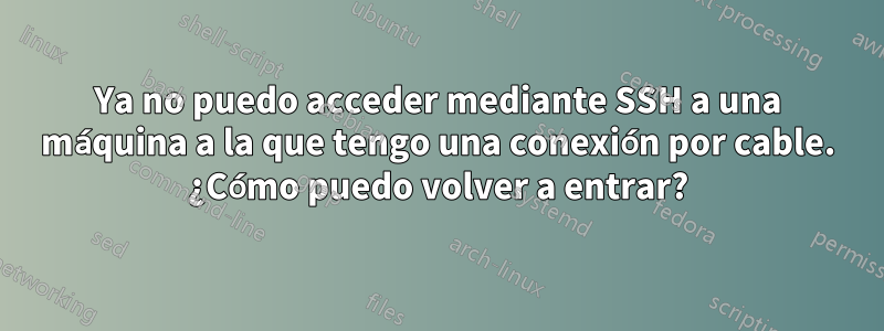 Ya no puedo acceder mediante SSH a una máquina a la que tengo una conexión por cable. ¿Cómo puedo volver a entrar?