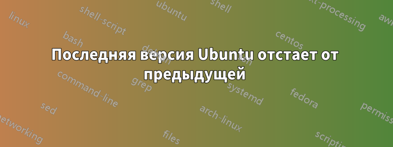 Последняя версия Ubuntu отстает от предыдущей