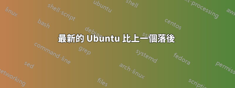 最新的 Ubuntu 比上一個落後