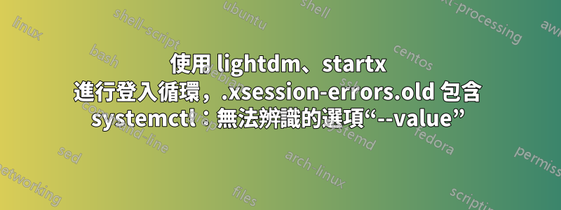 使用 lightdm、startx 進行登入循環，.xsession-errors.old 包含 systemctl：無法辨識的選項“--value”