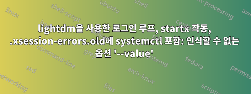 lightdm을 사용한 로그인 루프, startx 작동, .xsession-errors.old에 systemctl 포함: 인식할 수 없는 옵션 '--value'