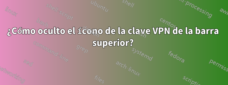 ¿Cómo oculto el ícono de la clave VPN de la barra superior?