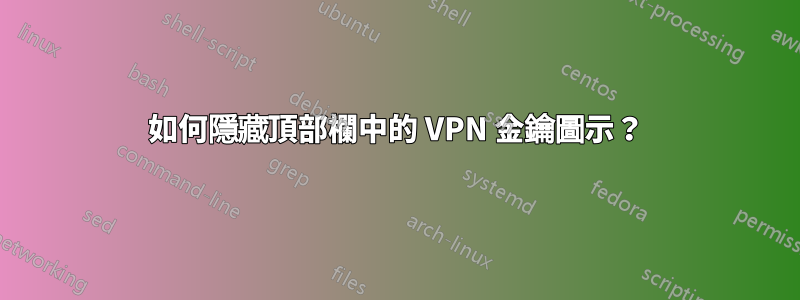 如何隱藏頂部欄中的 VPN 金鑰圖示？