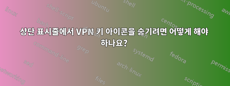 상단 표시줄에서 VPN 키 아이콘을 숨기려면 어떻게 해야 하나요?