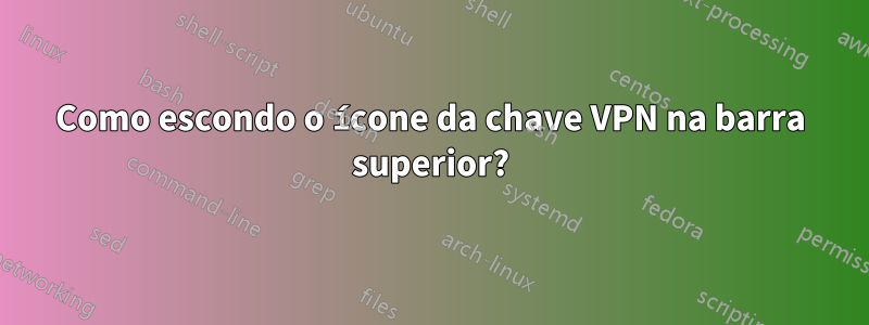 Como escondo o ícone da chave VPN na barra superior?