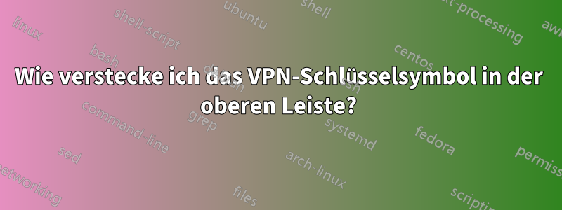 Wie verstecke ich das VPN-Schlüsselsymbol in der oberen Leiste?