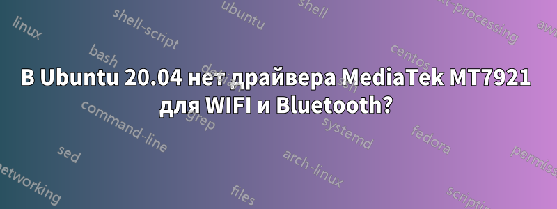 В Ubuntu 20.04 нет драйвера MediaTek MT7921 для WIFI и Bluetooth?