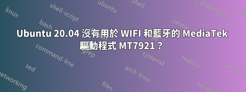 Ubuntu 20.04 沒有用於 WIFI 和藍牙的 MediaTek 驅動程式 MT7921？