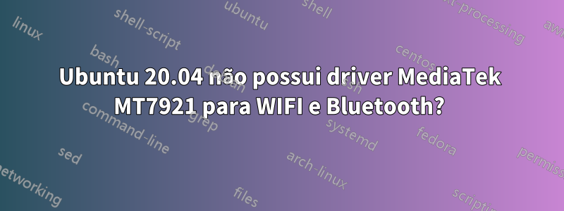 Ubuntu 20.04 não possui driver MediaTek MT7921 para WIFI e Bluetooth?