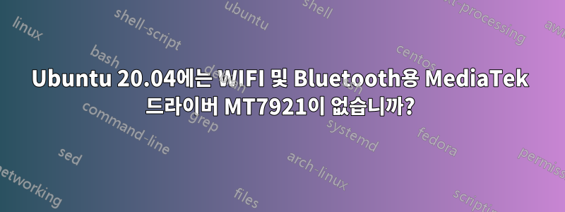 Ubuntu 20.04에는 WIFI 및 Bluetooth용 MediaTek 드라이버 MT7921이 없습니까?