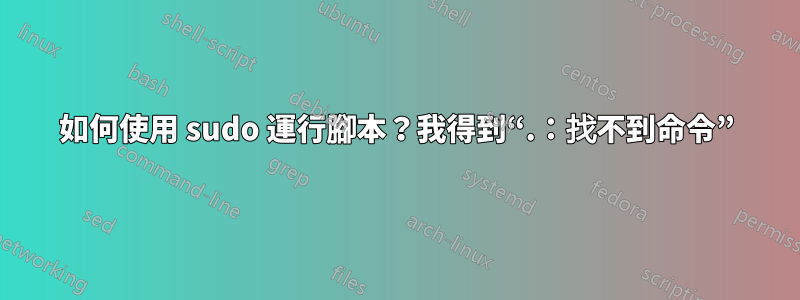 如何使用 sudo 運行腳本？我得到“.：找不到命令”