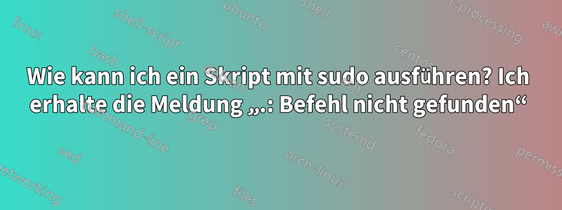 Wie kann ich ein Skript mit sudo ausführen? Ich erhalte die Meldung „.: Befehl nicht gefunden“