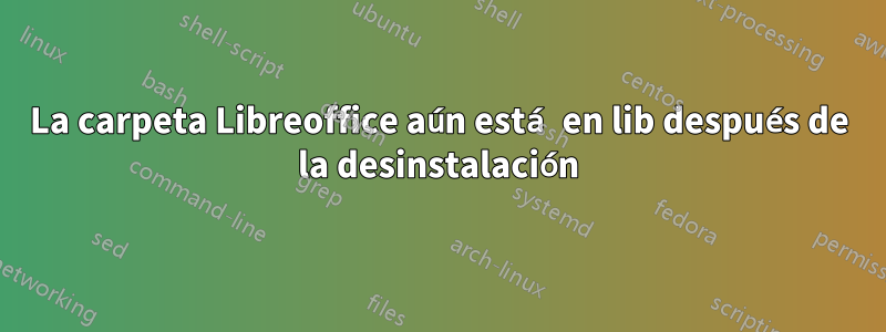 La carpeta Libreoffice aún está en lib después de la desinstalación