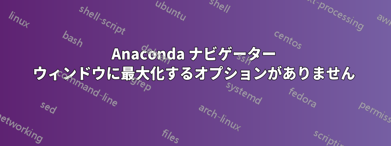 Anaconda ナビゲーター ウィンドウに最大化するオプションがありません