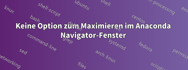 Keine Option zum Maximieren im Anaconda Navigator-Fenster