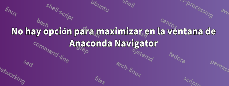 No hay opción para maximizar en la ventana de Anaconda Navigator