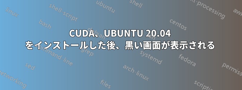 CUDA、UBUNTU 20.04 をインストールした後、黒い画面が表示される