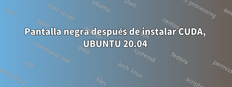 Pantalla negra después de instalar CUDA, UBUNTU 20.04