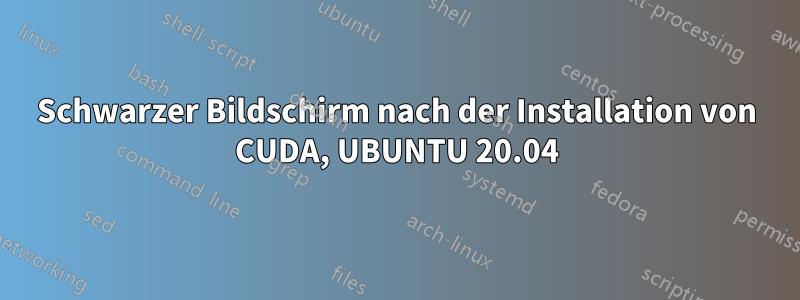 Schwarzer Bildschirm nach der Installation von CUDA, UBUNTU 20.04