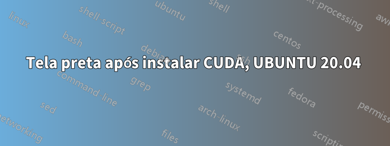 Tela preta após instalar CUDA, UBUNTU 20.04