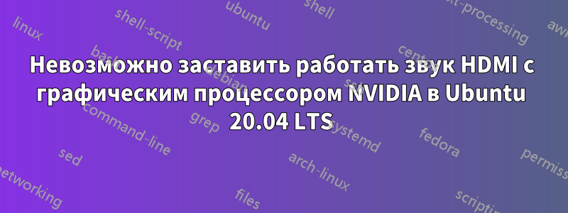 Невозможно заставить работать звук HDMI с графическим процессором NVIDIA в Ubuntu 20.04 LTS