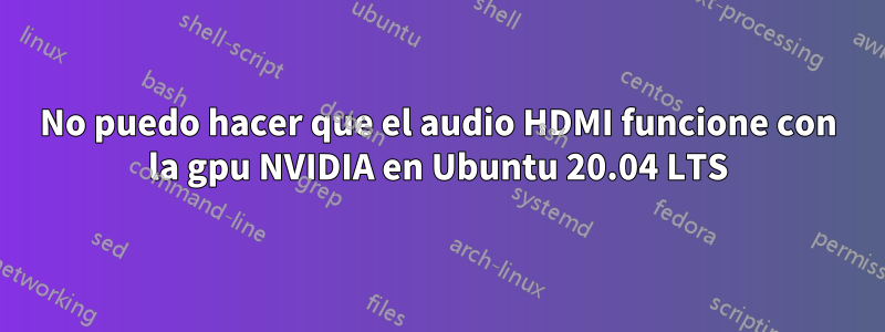 No puedo hacer que el audio HDMI funcione con la gpu NVIDIA en Ubuntu 20.04 LTS