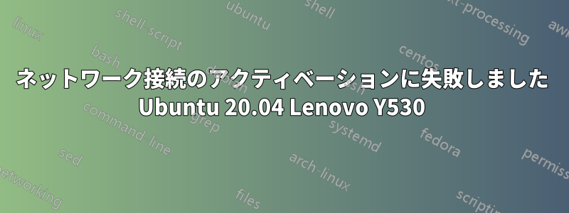 ネットワーク接続のアクティベーションに失敗しました Ubuntu 20.04 Lenovo Y530