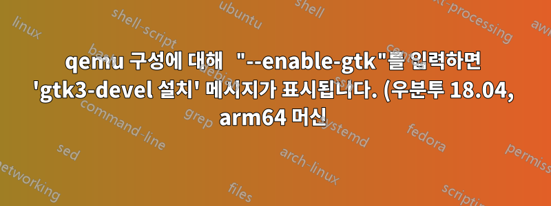 qemu 구성에 대해 "--enable-gtk"를 입력하면 'gtk3-devel 설치' 메시지가 표시됩니다. (우분투 18.04, arm64 머신)