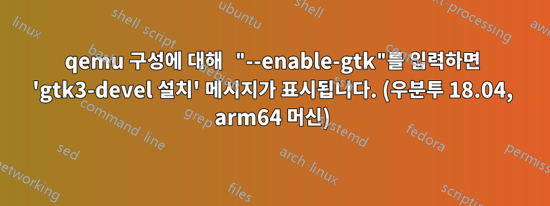 qemu 구성에 대해 "--enable-gtk"를 입력하면 'gtk3-devel 설치' 메시지가 표시됩니다. (우분투 18.04, arm64 머신)