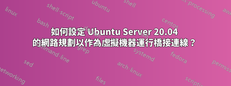 如何設定 Ubuntu Server 20.04 的網路規劃以作為虛擬機器運行橋接連線？