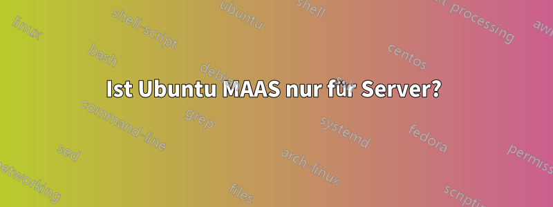 Ist Ubuntu MAAS nur für Server?