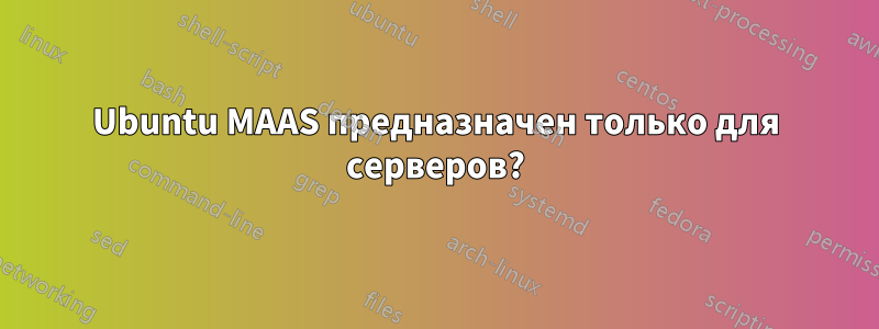 Ubuntu MAAS предназначен только для серверов?